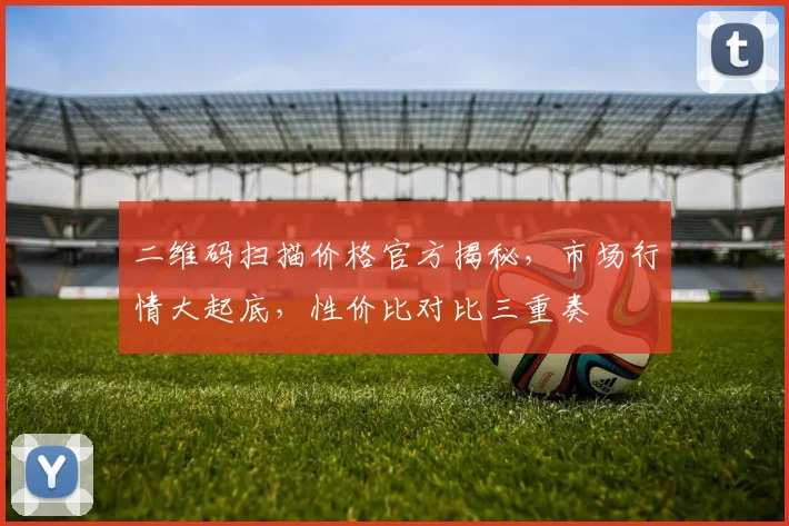 二维码扫描价格官方揭秘，市场行情大起底，性价比对比三重奏