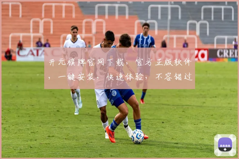 开元旗牌官网下载，官方正版软件，一键安装，快速体验，不容错过，三步完成