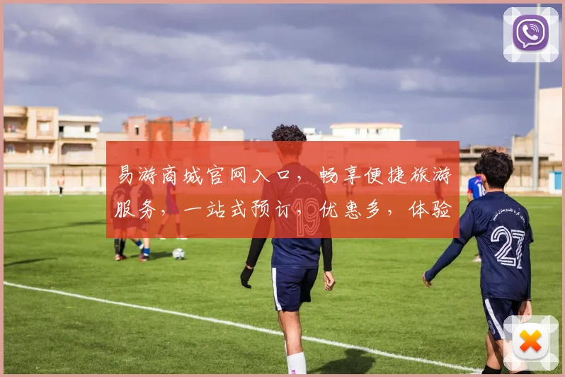 易游商城官网入口，畅享便捷旅游服务，一站式预订，优惠多，体验非凡，三步轻松抵达