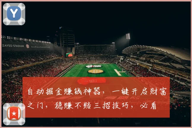 自动掘金赚钱神器，一键开启财富之门，稳赚不赔三招技巧，必看