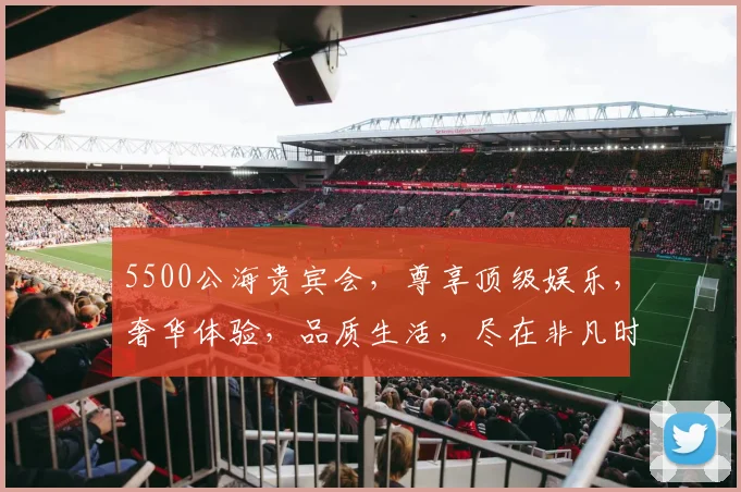 5500公海贵宾会，尊享顶级娱乐，奢华体验，品质生活，尽在非凡时刻，三重惊喜，不容错过