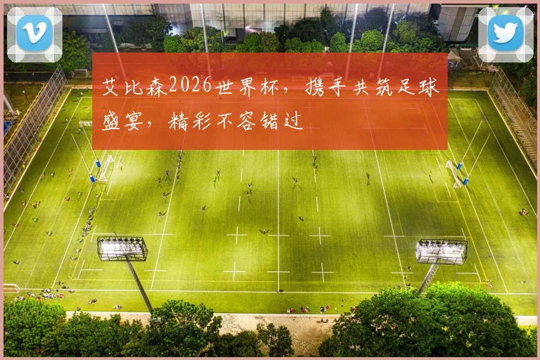 艾比森2026世界杯，携手共筑足球盛宴，精彩不容错过