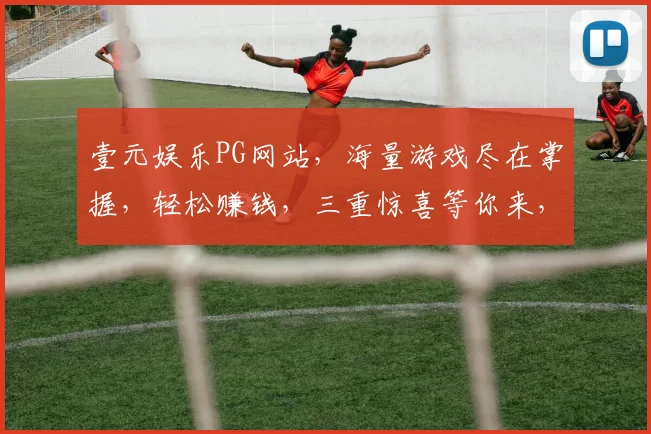 壹元娱乐PG网站，海量游戏尽在掌握，轻松赚钱，三重惊喜等你来，畅玩无忧