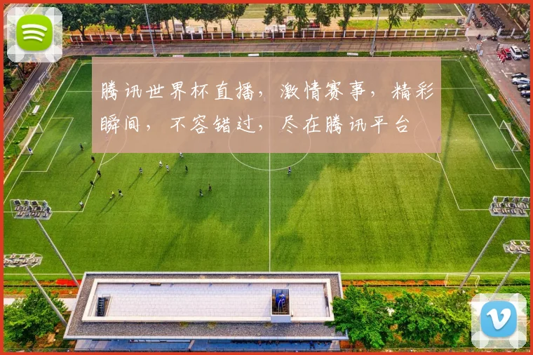 腾讯世界杯直播，激情赛事，精彩瞬间，不容错过，尽在腾讯平台