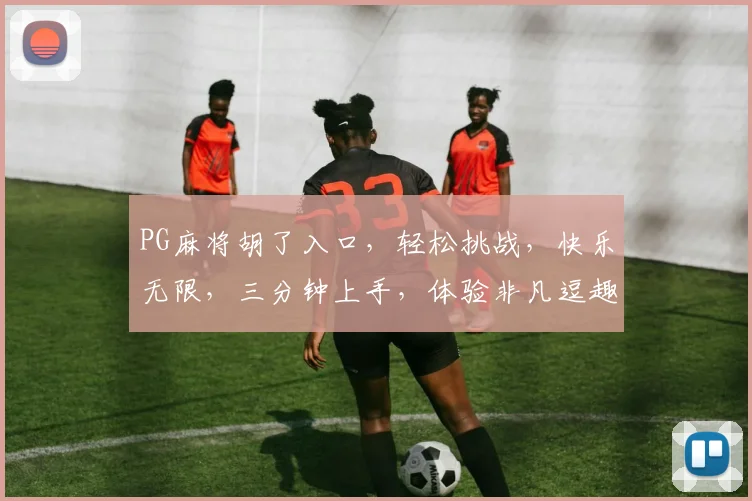 PG麻将胡了入口，轻松挑战，快乐无限，三分钟上手，体验非凡逗趣