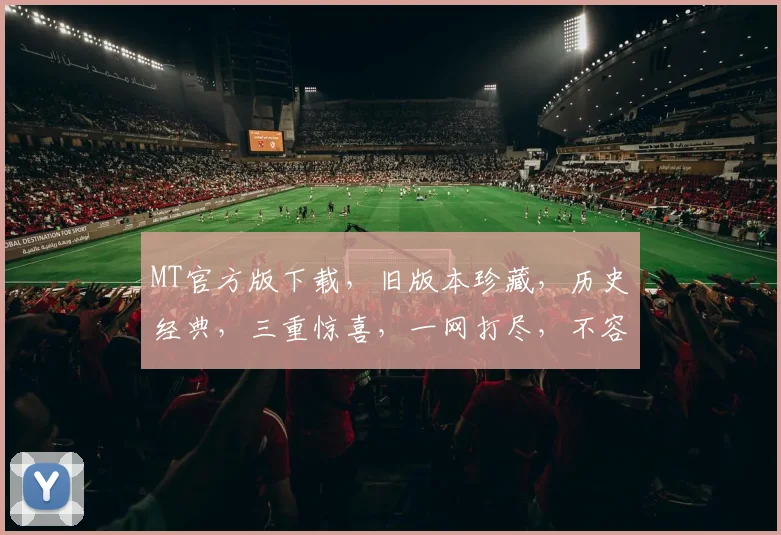 MT官方版下载，旧版本珍藏，历史经典，三重惊喜，一网打尽，不容错过