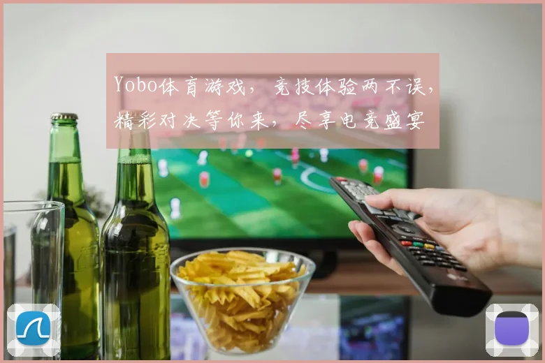 Yobo体育游戏，竞技体验两不误，精彩对决等你来，尽享电竞盛宴